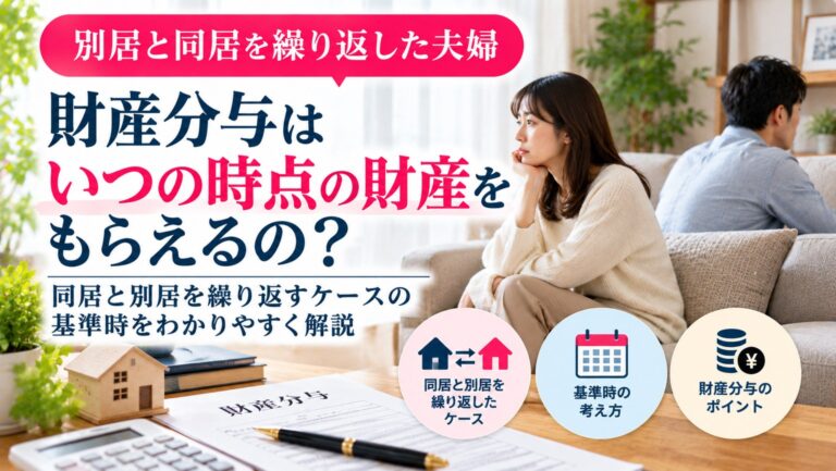 別居と同居を繰り返した夫婦、財産分与はいつの時点の財産をもらえるの？